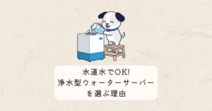 水道水でOK！浄水型サーバーが選ばれる理由と、月々の料金を安く抑えるコツ