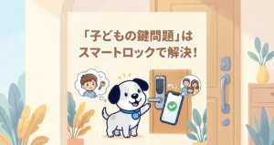 「子どもの鍵問題」から解放！鍵の不安をスマートロックで解決しました