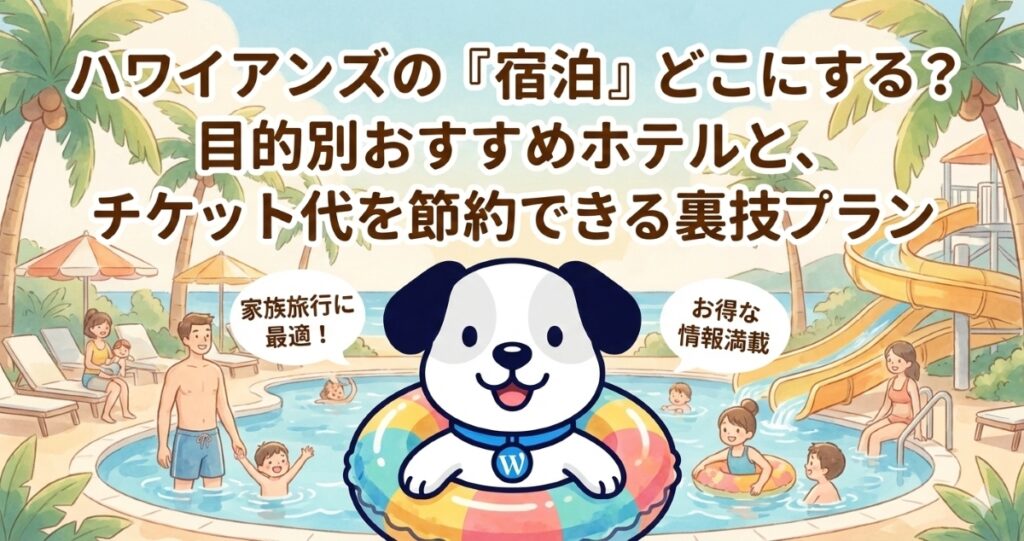 ハワイアンズの「宿泊」どこにする？目的別おすすめホテルと、チケット代を節約できる裏技プラン