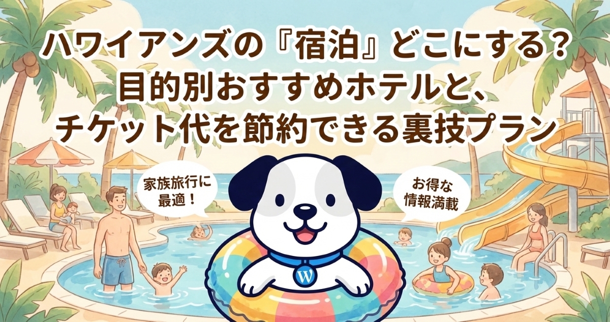 ハワイアンズの「宿泊」どこにする？目的別おすすめホテルと、チケット代を節約できる裏技プラン